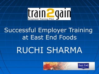 Successful Employer Training
at East End Foods
RUCHI SHARMA
 