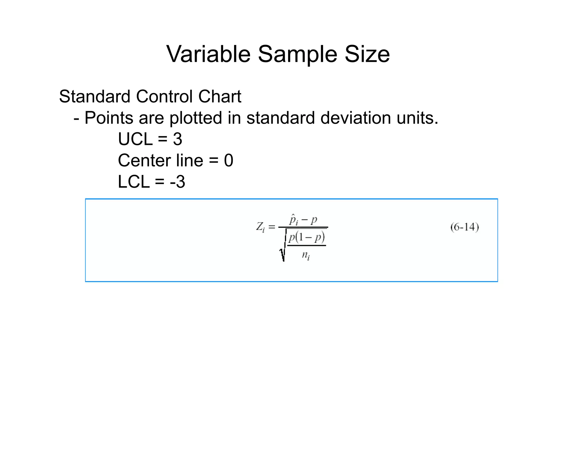 Variable Sample Size
Standard Control Chart
- Points are plotted in standard deviation units.
UCL = 3UCL = 3
Center line = 0
LCL = -3
 