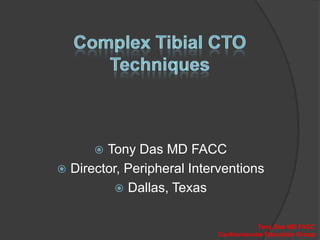 Complex Tibial CTO Techniques Tony Das MD FACC Director, Peripheral Interventions Dallas, Texas 
