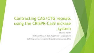 Contracting CAG/CTG repeats
using the CRISPR-Cas9 nickase
system
Johanna Martin
Professor Vincent Dion, Supervisor: Cinzia Cinesi
SUR Programme, Centre for Integrative Genomics, UNIL
 
