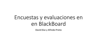 Encuestas y evaluaciones en
en BlackBoard
David Díaz y Alfredo Prieto
 