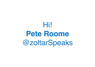 Hi!
 Pete Roome
@zoltarSpeaks
 