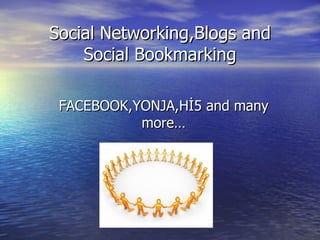 Social Networking,Blogs and Social Bookmarking FACEBOOK,YONJA,Hİ5 and many more… 