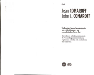 Jean- COMAROFF
John Lm COMAROFF
Violencia y ley en la poscolonia:
una reflexion sobre las
complicidades Norte-Sur
-7 Obsesiones criminales despues
de Foucault: poscolonialismo,
vigilancia policial y la metafisica
deldesorden
 