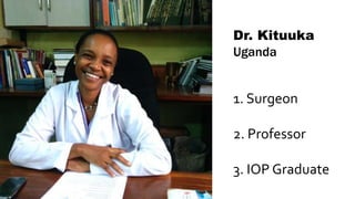 Dr. Kituuka
Uganda
1. Surgeon
2. Professor
3. IOP Graduate
 