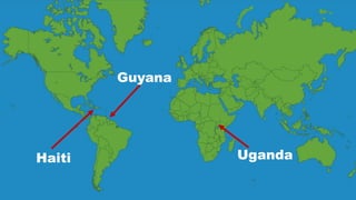 Haiti
Guyana
Uganda
 