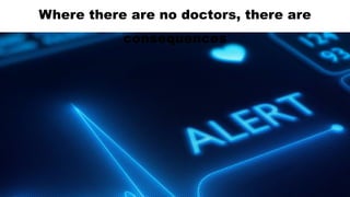 Where there are no doctors, there are
consequences
 