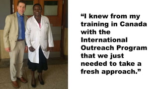 “I knew from my
training in Canada
with the
International
Outreach Program
that we just
needed to take a
fresh approach.”
 