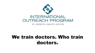 We train doctors. Who train
doctors.
 