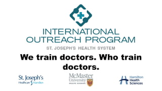 We train doctors. Who train
doctors.
 
