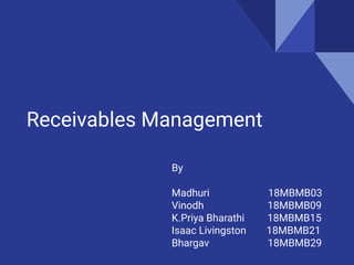 Receivables Management
By
Madhuri 18MBMB03
Vinodh 18MBMB09
K.Priya Bharathi 18MBMB15
Isaac Livingston 18MBMB21
Bhargav 18MBMB29
 