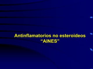 Antinflamatorios no esteroideos
“AINES”
 