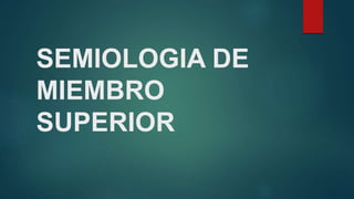 SEMIOLOGIA DE
MIEMBRO
SUPERIOR
 