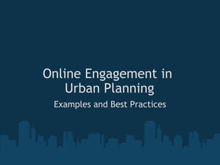 Online Engagement in  Urban Planning Examples and Best Practices 