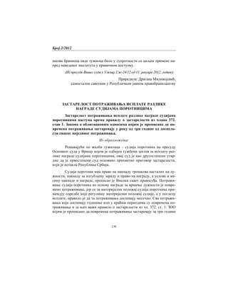 Број 2/2012
136
шкова браниоца овде тужиоца било у супротности са циљем примене на-
пред наведеног института у кривичном поступку.
(Из пресуде Вишег суда у Ужицу Гж-24/12 од 11. јануара 2012. године)
Приредила: Драгана Миливојевић,
самостални саветник у Републичком јавном правобранилаштву
ЗАСТАРЕЛОСТ ПОТРАЖИВАЊА ИСПЛАТЕ РАЗЛИКЕ
НАГРАДЕ СУДИЈАМА ПОРОТНИЦИМА
Застарелост потраживања исплате разлике награде судијама
поротницима наступа према правилу о застарелости из члана 372.
став 1. Закона о облигационим односима којим је прописано да по-
времена потраживања застаревају у року од три године од доспело-
сти сваког појединог потраживања.
Из образложења:
Решавајући по жалби тужилаца – судија поротника на пресуду
Основног суда у Вршцу којом је одбијен тужбени захтев за исплату раз-
лике награде судијама поротницима, овај суд је као другостепени утвр-
дио да је првостепени суд основано прихватио приговор застарелости,
који је истакла Република Србија.
Судија поротник има право на накнаду трошкова насталих на ду-
жности, накнаду за изгубљену зараду и право на награду, а услове и ви-
сину накнаде и награде, прописао је Високи савет правосуђа. Потражи-
вање судија поротника по основу награде за вршење дужности је повре-
мено потраживање, јер се за материјални положај судија поротника при-
мењују одредбе које регулишу материјални положај судије, а у погледу
исплате, правило је да та потраживања доспевају месечно. Сва потражи-
вања која доспевају годишње или у краћим периодима су повремена по-
траживања и за њих важи правило о застарелости из чл. 372. ст. 1. ЗОО
којим је прописано да повремена потраживања застаревају за три године
 