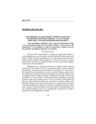 Број 2/2012
144
ПРИВРЕДНО ПРАВО
ОВЛАШЋЕЊЕ ЗА ЗАКЉУЧЕЊЕ УГОВОРА О ЈЕМСТВУ
НЕ ПРОИЗИЛАЗИ ИЗ ОВЛАШЋЕЊА ЗА ЗАСТУПАЊЕ
УПИСАНОГ У КАРТОН ДЕПОНОВАНИХ ПОТПИСА
Упис овлашћења одређеног лица у картон депонованих потпи-
са код овлашћене банке као заступника Задруге "самостално и без
ограничења" не овлашћује то лице на закључење уговора о јемству
без посебног овлашћења законског заступника.
Из образложења:
Тужилац ОЗЗ "Јужни Банат" из Банатског Брестовца поднело је
тужбу Привредном суду у Београду против Републике Србије, ради пони-
штаја Уговора о јемству, налазећи да га је у време закључења потписао и
оверио печатом Задруге радник Задруге С.З. који је био уписан у картон
депонованих потписа код овлашћене банке, као лице које заступа Задругу
"самостално и без ограничења".
Привредни суд у Београду налази да је тужбени захтев тужиоца
основан, јер "без обзира што је С.З. као радник Задруге уписан у Картон
депонованих потписа као лице овлашћено за заступање и то самостално и
без ограничења не овлашћује исто лице да заступа Задругу самостално и
без ограничења. Наведено лице није овлашћено за заступање Задруге, што
се утврђује увидом у Извод агенције за привредне регистре, те исти није
овлашћен да у име тужиоца, а у границама својих овлашћења закључује
уговоре и врши друге правне радње. С тога суд налази да Република Ср-
бија као друга уговорна страна није поступала са пажњом доброг при-
вредника, обзиром да је могла бити упозната са подацима који се уписују
у регистар привредних субјеката Агенције за привредне регистре, јер су
исти у складу са начелом јавности доступни сваком заинтересованом ли-
цу, а посебно имајући у виду да се у конкретном случају ради о уговору о
јемству као строго формалном уговору".
 
