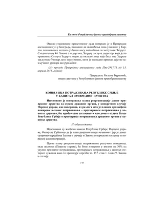 Билтен Републичког јавног правобранилаштва
145
Овакво становиште првостепеног суда потврдио је и Привредни
апелациони суд у Београду, нашавши да овлашћења лица уписаног у Кар-
тон депонованих потписа у банци нису овлашћења за заступање Задруге.
Сходно члану 44. Закона о задругама, Задругу заступа директор, који је по
правилима Статута Задруге морао да овласти лице које би у име Задруге
закључило Уговор, што није учинио, нити је накнадно признао дејство за-
кљученог уговора као рушљивог.
(Из пресуде Привредног апелационог суда Пж-2937/11 од 13.
априла 2011. године)
Приредила: Биљана Ђурковић,
виши саветник у Републичком јавном правобранилаштву
КОНВЕРЗИЈА ПОТРАЖИВАЊА РЕПУБЛИКЕ СРБИЈЕ
У КАПИТАЛ ПРИВРЕДНОГ ДРУШТВА
Неосновано је оспоравање плана реорганизације једног при-
вредног друштва од стране државног органа, у конкретном случају
Пореске управе, као повериоца, из разлога што је планом предвиђено
намирење његовог потраживања – претварањем потраживања у ка-
питал друштва, без прибављене сагласности или донете одлуке Владе
Републике Србије о претварању потраживања државног органа у ка-
питал друштва.
Из образложења:
Неосновани су жалбени наводи Републике Србије, Пореске упра-
ве, Филијале Суботица да је план реорганизације незаконит, јер је донет
супротно одредбама Закона о стечају и Закона о пореском поступку и по-
реској администрацији.
Према плану реорганизације потраживање разлучног повериоца,
овде жалиоца (Пореске управе), ће бити измирено у висини од 50% од
укупно признатог потраживања, претварањем потраживања у капитал сте-
чајног дужника како то прописује одредба чл. 157. став 1. тачка 9. Закона
о стечају.
 