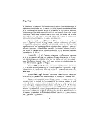 Број 2/2012
148
ва, запослени у државним органима односно постављена лица писмено се
обраћају функционеру који руководи органом ради остварења својих пра-
ва, а против сваког решења и другог акта којим је одлучено о њиховим
правима или обавезама запослени, односно постављена лица имају право
приговора. Запослени, односно постављено лице има право да поднесе
приговор и у случају када функционер у року од 15 дана од подношења
захтева не одлучи о правима на која се закон односи.
Према одредби члана 140. ст. 1. и 4. Закона о државним службени-
цима ("Службени гласник РС", бр. 79/05 ... 104/09) о правима и дужности-
ма државних службеника одлучује руководилац решењем, ако овим или
другим законом или другим прописом није другачије одређено. При одлу-
чивању о правима и дужностима државног службеника примењује се за-
кон којим се уређује општи управни поступак, изузев код одлучивања о
одговорности за штету.
Чланом 16. ст. 1. и 2. Закона о државним службеницима прописа-
но је да државни службеник има право жалбе на решење којим се одлучу-
је о његовим правима и дужностима, ако ова жалба није изричито искљу-
чена. Жалба се изјављује у року од 8 дана од дана пријема решења, ако
овим Законом није одређен краћи рок.
Чланом 142. став 1. Закона о државним службеницима прописано
је да жалбене комисије одлучују о жалбама државних службеника на ре-
шења којима се у управном поступку одлучује о њиховим правима и ду-
жностима.
Чланом 143. став 3. Закона о државним службеницима прописано
је да против одлуке жалбене комисије може да се покрене управни спор.
Када првостепени суд закључује да тужиоцу у конкретном случају
припада право на накнаду трошкова превоза за долазак и одлазак са рада,
иако није поднео писани захтев туженој да му се признају ти трошкови,
тада занемарује напред цитиране одредбе члана 71. ст.1, 2. и 5. Закона о
радним односима у државним органима и члана 140. став 1. Закона о др-
жавним службеницима, којима је предвиђено да о правима и дужностима
државних службеника одлучује руководилац решењем. Претпоставка за
назначено одлучивање је подношење писаног захтева од стране запосле-
ног - државног службеника.
 