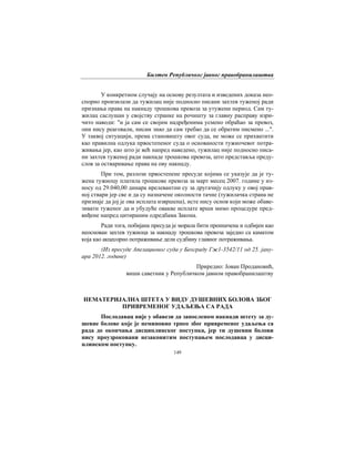 Билтен Републичког јавног правобранилаштва
149
У конкретном случају на основу резултата и изведених доказа нео-
спорно произилази да тужилац није подносио писани захтев туженој ради
признања права на накнаду трошкова превоза за утужени период. Сам ту-
жилац саслушан у својству странке на рочишту за главну расправу изри-
чито наводи: "и ја сам се својим надређенима усмено обраћао за превоз,
они нису реаговали, нисам знао да сам требао да се обратим писмено ...".
У таквој ситуацији, према становишту овог суда, не може се прихватити
као правилна одлука првостепеног суда о основаности тужиочевог потра-
живања јер, као што је већ напред наведено, тужилац није подносио писа-
ни захтев туженој ради накнаде трошкова превоза, што представља преду-
слов за остваривање права на ову накнаду.
При том, разлози првостепене пресуде којима се указује да је ту-
жена тужиоцу платила трошкове превоза за март месец 2007. године у из-
носу од 29.040,00 динара ирелевантни су за другачију одлуку у овој прав-
ној ствари јер све и да су назначене околности тачне (тужилачка страна не
признаје да јој је ова исплата извршена), исте нису основ који може обаве-
зивати туженог да и убудуће овакве исплате врши мимо процедуре пред-
виђене напред цитираним одредбама Закона.
Ради тога, побијана пресуда је морала бити преиначена и одбијен као
неоснован захтев тужиоца за накнаду трошкова превоза заједно са каматом
која као акцесорно потраживање дели судбину главног потраживања.
(Из пресуде Апелационог суда у Београду Гж1-3542/11 од 25. јану-
ара 2012. године)
Приредио: Јован Продановић,
виши саветник у Републичком јавном правобранилаштву
НЕМАТЕРИЈАЛНА ШТЕТА У ВИДУ ДУШЕВНИХ БОЛОВА ЗБОГ
ПРИВРЕМЕНОГ УДАЉЕЊА СА РАДА
Послодавац није у обавези да запосленом накнади штету за ду-
шевне болове које је неминовно трпео због привременог удаљења са
рада до окончања дисциплинског поступка, јер ти душевни болови
нису проузроковани незаконитим поступањем послодавца у дисци-
плинском поступку.
 