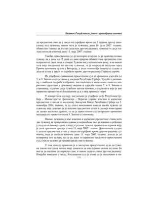 Билтен Републичког јавног правобранилаштва
153
да предметни стан да у закуп на одређено време од 5 година другој запо-
сленој код тужиоца, након чега је тужилац, дана 18. јула 2007. године,
обавестио тужену да је стан додељен другом раднику тужиоца те да је од-
лука постала коначна дана 11. маја 2007. године.
Такође, првостепени суд је неспорно утврдио да је тужилац позвао
тужену да у року од 15 дана од дана пријема обавештења предметни стан
испразни од свих лица и ствари. Тужена ни у остављеном року, а ни након
тога није поступиал по захтеву тужиоца, те је покренула поступак пред
Првим основним судом у Београду, а ради поништаја поменуте одлуке о
додели стана у закуп на одређено време другом раднику Пореске управе.
Из утврђених чињеница, првостепени суд је применом одредби чл
5. и 9. Закона о средствима у својини Републике Србије, Уредбе о решава-
њу стамбених потреба изабраних, постављених и запослених лица код ко-
рисника средстава у државној својини и одредби члана 7. и 9. Закона о
становању, одлучио да је тужбени захтев основан, а са разлога које је као
правилне прихватио и Апелациони суд у овој правној ствари
У конкретном случају, несумљиво је утврђено да је Република Ср-
бија - Министарство финансија - Пореска управа власник и корисник
предметног стана и то на основу Закључка Владе Републике Србије од 5.
новембра 2004. године, те су стога неосновани наводи жалбе тужене да
тужилац није доказао да је власник предметног стана и да није имао право
да тражи исељење тужене, те да је првостепени суд погрешно применио
материјално право из члана 5. Закона о становању.
Наиме, тужилац је као власник и корисник предметног стана исти
дао туженој на привремено чување и коришћење под условима одређеним
у одлуци о давању стана, а које је услове тужена прихватила изјавом коју
је дала приликом предаје стана 31. маја 2002. године. Доношењем одлуке
о додели предметног стана у закуп на одређено време другом раднику ту-
жиоца, која је постала коначна дана 11. маја 2007. године, дошло је до
остварења тих услова, па су се, како то правилно закључује првостепени
суд, стекли услови да тужена преда стан тужиоцу.
У том смислу правилан је и закључак првостепеног суда да туже-
на током поступка ничим није доказала да има правни основ по коме би
могла да настави да користи стан, и након доделе стана другом раднику.
Имајући наведено у виду, Апелациони суд је става да је неоснован и на-
 