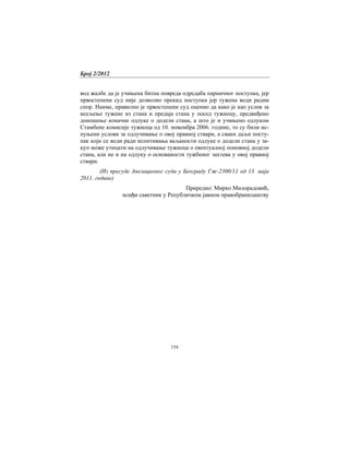 Број 2/2012
154
вод жалбе да је учињена битна повреда одредаба парничног поступка, јер
првостепени суд није дозволио прекид поступка јер тужена води радни
спор. Наиме, правилно је првостепени суд оценио да како је као услов за
исељење тужене из стана и предаја стана у посед тужиоцу, предвиђено
доношење коначне одлуке о додели стана, а што је и учињено одлуком
Стамбене комисије тужиоца од 10. новембра 2006. године, то су били ис-
пуњени услови за одлучивање о овој правној ствари, а сваки даљи посту-
пак који се води ради испитивања ваљаности одлуке о додели стана у за-
куп може утицати на одлучивање тужиоца о евентуалној поновној додели
стана, али не и на одлуку о основаности тужбеног захтева у овој правној
ствари.
(Из пресуде Апелационог суда у Београду Гж-2300/11 од 13. маја
2011. године)
Приредио: Мирко Милорадовић,
млађи саветник у Републичком јавном правобранилаштву
 