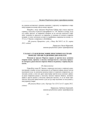 Билтен Републичког јавног правобранилаштва
159
ка, односно истоветност дужника означеног у предлогу за извршење и извр-
шној исправи на основу које је поднет предлог.
Имајући у виду наведено Република Србија није стекла својство
странке у поступку из разлога предвиђених чл. 154. Закона о стечају, па је
суд одбио предлог за извршење обзиром да не постоји идентитет извр-
шног дужника из предлога за извршење и дужника из поднете извршне
исправе, те нису испуњени услови за одређивање извршења на основу чл.
37 и чл. 8 Закона о извршењу и обезбеђењу.
(Из решења Привредног суда у Нишу Ив-748/12 од 26. марта
2012. године)
Приредила: Весна Марковић,
заменик републичког јавног правобраниоца
УЛАЗАК У СТАН ИЛИ ПОСЛОВНЕ ПРОСТОРИЈЕ ОД СТРАНЕ
ПОРЕСКЕ УПРАВЕ РАДИ ПРИНУДНЕ НАПЛАТЕ
Основан је предлог Пореске управе да против воље дужника
изврши попис, процену и заплену непокретности у поступку принуд-
не контроле, ради наплате пореске обавезе по решењу о принудној на-
плати.
Из образложења:
Одредбом члана 89. Закона о пореском поступку и пореској адми-
нистрацији, између осталог прописано је да Пореска управа доноси захтев
надлежном суду за доношење решења којим се пореском извршитељу до-
звољава улазак у стан или друге просторије против воље њиховог држао-
ца ради извршења радње у поступку наплате пореске обавезе, заложног
права и других радњи у поступку принудне наплате, то се не може при-
хватити закључак првостепеног суда да суд није надлежан за поступање у
овој правној ствари.
(Из решења Вишег суда у Зајечару Гж-123/12 од 15. марта 2012.
године)
Приредила: Љубинка Јовановић,
заменик републичког јавног правобраниоца
 