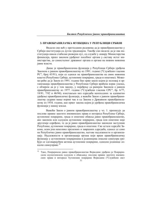Билтен Републичког јавног правобранилаштва
31
3. ПРАВОБРАНИЛАЧКА ФУНКЦИЈА У РЕПУБЛИЦИ СРБИЈИ
Видели смо већ у претходним редовима да је правобранилаштво у
Србији институција са дугом традицијом. Такође смо видели да је ова ин-
ституција имала стабилан развојни пут, од службе у оквиру Министарства
финансија, преко законом уређеног посебног органа у саставу истог ми-
нистарства, до самосталног државног органа и органа на нижим нивоима
јавне власти.
Данас је правобранилачка функција у Републици Србији уређена
Законом о јавном правобранилаштву из 1991. године ("Службени гласник
РС", број 43/91), који се односи на правобранилаштва на свим нивоима
власти (Републике Србије, аутономне покрајине, града и општине). Може-
мо рећи да је Закон из 1991. године био први закон којим је положај и ор-
ганизација правобранилаштва у Републици Србији враћена корак уназад,
с обзиром да је у том закону, у поређењу са ранијим Законом о јавном
правобранилаштву из 1977. године ("Службени гласник СРС", бр. 6/77,
18/81, 7/82 и 46/84), изостављен низ одредаба неопходних за адекватно
уређење правобранилачке функције, а важећи Закон о јавном правобрани-
лаштву садржи мање норми чак и од Закона о Државном правобранила-
штву из 1934. године, као првог закона којим је уређена правобранилачка
функција у нашој земљи.
Важећи Закон о јавном правобранилаштву у чл. 1. прописује да
послове правне заштите имовинских права и интереса Републике Србије,
аутономне покрајине, града и општине обавља јавно правобранилаштво,
ако законом или одлуком аутономне покрајине, града или општине није
другачије одређено, те да је јавно правобранилаштво законски заступник
Републике, аутономне покрајине, града и општине. Све остале одредбе За-
кона, осим још неколико прелазних и завршних одредаба, односе се само
на Републичко јавно правобранилаштво, његове надлежности и организа-
цију. Надлежности и организација органа који врши правобранилачку
функцију у аутономним покрајинама и јединицама локалне самоупра уре-
ђује се одговарајућим актима аутономне покрајине, односно јединице ло-
калне самоуправе.10
10
Тако, Покрајинско јавно правобранилаштво Војводине уређено је Покрајин-
ском скупштинском одлуком о обављању послова правне заштите имовин-
ских права и интереса Аутономне покрајине Војводине ("Службени лист
 