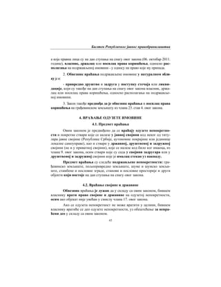 Билтен Републичког јавног правобранилаштва
43
а која правна лица су на дан ступања на снагу овог закона (06. октобар 2011.
године), власник, држалац или носилац права коришћења, односно рас-
полагања на подржављеној имовини - у односу на право које му припада.
2. Обвезник враћања подржављене имовине у натуралном обли-
кујеи:
- привредно друштво и задруга у поступку стечаја или ликви-
дације, који су такође на дан ступања на снагу овог закона власник, држа-
лац или носилац права коришћења, односно располагања на подржавље-
ној имовини.
3. Закон такође предвиђа да је обвезник враћања и носилац права
коришћења на грађевинском земљишту из члана 23. став 4. овог закона.
4. ВРАЋАЊЕ ОДУЗЕТЕ ИМОВИНЕ
4.1. Предмет враћања
Овим законом је предвиђено да се враћају одузете непокретно-
сти и покретне ствари које се налазе у јавној својини код неког од титу-
лара јавне својине (Републике Србије, аутономне покрајине или јединице
локалне самоуправе), као и ствари у државној, друштвеној и задружној
својини (не и у приватној својини), које се налазе код било ког имаоца, из
члана 9. овог закона, осим ствари које су сада у својини задругара или у
друштвеној и задружној својини које је ималац стекао уз накнаду.
Предмет враћања су следеће подржављене непокретности: гра-
ђевинско земљиште, пољопривредно земљиште, шуме и шумско земљи-
ште, стамбене и пословне зграде, станови и пословне просторије и други
објекти који постоје на дан ступања на снагу овог закона.
4.2. Враћање својине и државине
Обвезник враћања је дужан да у складу са овим законом, бившем
власнику врати право својине и државине на одузетој непокретности,
осим ако објекат није увећан у смислу члана 17. овог закона.
Ако се одузета непокретност не може вратити у целини, бившем
власнику вратиће се део одузете непокретности, уз обештећење за невра-
ћени део у складу са овим законом.
 