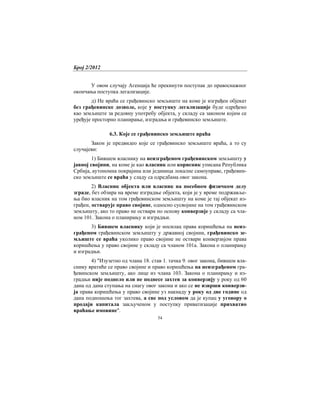 Број 2/2012
54
У овом случају Агенција ће прекинути поступак до правоснажног
окончања поступка легализације.
д) Не враћа се грађевинско земљиште на коме је изграђен објекат
без грађевинске дозволе, које у поступку легализације буде одређено
као земљиште за редовну употребу објекта, у складу са законом којим се
уређује просторно планирање, изградња и грађевинско земљиште.
6.3. Које се грађевинско земљиште враћа
Закон је предвидео које се грађевинско земљиште враћа, а то су
случајеви:
1) Бившем власнику на неизграђеном грађевинском земљишту у
јавној својини, на коме је као власник или корисник уписана Република
Србија, аутономна покрајина или јединица локалне самоуправе, грађевин-
ско земљиште се враћа у сладу са одредбама овог закона.
2) Власник објекта или власник на посебном физичком делу
зграде, без обзира на време изградње објекта, који је у време подржавље-
ња био власник на том грађевинском земљишту на коме је тај објекат из-
грађен, остварује право својине, односно сусвојине на том грађевинском
земљишту, ако то право не оствари по основу конверзије у складу са чла-
ном 101. Закона о планирању и изградњи.
3) Бившем власнику који је носилац права коришћења на неиз-
грађеном грађевинском земљишту у државној својини, грађевинско зе-
мљиште се враћа уколико право својине не оствари конверзијом права
коришћења у право својине у складу са чланом 101а. Закона о планирању
и изградњи.
4) "Изузетно од члана 18. став 1. тачка 9. овог закона, бившем вла-
снику вратиће се право својине и право коришћења на неизграђеном гра-
ђевинском земљишту, ако лице из члана 103. Закона о планирању и из-
градњи није поднело или не поднесе захтев за конверзију у року од 60
дана од дана ступања на снагу овог закона и ако се не изврши конверзи-
ја права коришћења у право својине уз накнаду у року од две године од
дана подношења тог захтева, а све под условом да је купац у уговору о
продаји капитала закљученом у поступку приватизације прихватио
враћање имовине".
 