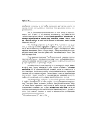 Број 2/2012
62
утврђеним условима, те постојећа подзаконска регулатива, донета по
основу ранијих закона, већином и не може бити примењена на нове сво-
јинске односе.
Рок за доношење подзаконских аката по овом закону је истекао 6.
априла 2012. године, а од подзаконских аката који су у надлежности Вла-
де Републике Србије усвојена је само Уредба о условима прибављања и
отуђења непокретности непосредном погодбом, давања у закуп ства-
ри у јавној својини и поступцима јавног надметања и прикупљања
писмених понуда4
.
Ова Уредба је у примени од 7. априла 2012. године и по њој су ду-
жни да поступају сви титулари јавне својине, а донета је на основу чла-
на 35. Закона по коме услове прибављања и отуђења непокретности непо-
средном погодбом и давање у закуп ствари у јавној својини као и поступ-
ке јавног надметања, односно, прикупљања писмених понуда ближе уре-
ђује Влада уредбом.
Ради правилног тумачења Уредбе неопходно је упоредно сагледа-
вање одредби Закона о јавној својини које регулишу прибављање, распо-
лагање и давање у закуп непокретности у јавној својини, те сходно томе
у којим случајевима се примењује Уредба.
Основно законско опредељење је да се непокретне ствари приба-
вљају у јавну својину и отуђују из јавне својине полазећи од тржишне
вредности коју је проценио порески, односно, други надлежни орган у
поступку јавног надметања, односно, прикупљањем писмених понуда, ако
законом није другачије одређено. На исти начин ствари у јавној својини
могу се дати у закуп, полазећи од тржишне висине закупнине у поступ-
ку јавног надметања, односно, прикупљањем писмених понуда.
Уредба прописује одступање од наведеног принципа прибављања
и отуђења непокретности из јавне својине у складу са тржишном вредно-
шћу у поступку јавног надметања, односно, прикупљање писмених пону-
да. Наиме, према одредбама члана 29. став 4. Закона изузетно, непокретне
ствари се могу прибавити или отуђити непосредном погодбом, али не ис-
под од стране надлежног органа процењене тржишне вредности непокрет-
ности (код отуђења), односно, не изнад те вредности (код прибављања),
4
("Службени гласник РС", број 24/12)
 