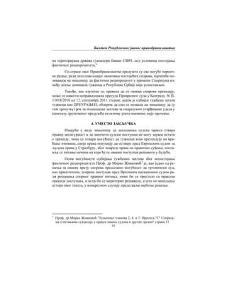 Билтен Републичког јавног правобранилаштва
85
на територијама држава сукцесора бивше СФРЈ, под условима постојања
фактичког реципроцитета."
Од стране овог Правобранилаштва предузете су све могуће парнич-
не радње, ради што повољнијег окончања постојећих спорова, најчешће по-
зивањем на чињеницу да фактички реципроцитет у примени Споразума из-
међу земље домицила тужиоца и Републике Србије није успостављен.
Такође, као изузетак од правила да се овакви спорови прекидају,
може се навести неправоснажна пресуда Привредног суда у Београду 36 П-
13818/2010 од 12. септембра 2011. године, којом је одбијен тужбени захтев
тужиоца као ПРЕУРАЊЕН, обзиром да смо се позвали на чињеницу да (у
том тренутку) рок за подношење захтева за споразумно утврђивање удела у
капиталу друштвеног предузећа на основу унете имовине, није протекао.
4. УМЕСТО ЗАКЉУЧКА
Имајући у виду чињеницу да досадашња судска пракса ствара
правну несигурност и да започети судски поступци не могу заувек остати
у прекиду, чиме се отвара могућност да тужиоци који претендују на вра-
ћање имовине, своја права покушају да остваре пред Европским судом за
људска права у Стразбуру, због повреде права на правично суђење, поста-
вља се питање начина на који ће се овакви поступци решавати у будуће.
Осим могућности одбијања тужбених захтева због непостојања
фактичког реципроцитета Проф. др Мирко Живковић3
је, као једно од ре-
шења за овакву врсту спорова предложио могућност да трговински суд,
као првостепени, покрене поступак пред Врховним касационим судом ра-
ди решавања спорног правног питања, чиме би се престало са праксом
прекида поступака, и исти би се мериторно решавали, а што по мишљењу
аутора овог текста, у конкретном случају представља најбоље решење.
3
Проф. др Мирко Живковић "Тумачење чланова 2, 4. и 7. Прилога "Г" Споразу-
ма о питањима сукцесије у пракси наших судова и других органа" страна 11
 