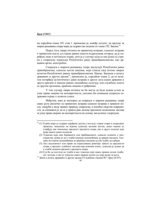 Број 2/2012
98
ме одредбом члана 193. став 1. прописано је, између осталог, да предлог за
мирно решавање спора мора да садржи све податке из члана 192. Закона.14
Поред тога, овера потписа на приватној исправи, односно исправи
о приватном послу од стране јавних власти подразумева потврду да је од-
ређено лице и потписало изјаву, што је у случају када се као једна од стра-
на у споразуму појављује Републичко јавно правобранилаштво, као др-
жавни орган, непотребно.
Споразум о мирном решавању спора закључује Републички јавни
правобранилац, односно његов заменик, који ставља свој потпис оверен
печатом Републичког јавног правобранилаштва. Наиме, Законом о печату
државних и других органа15
, прописано је, одредбом члана 2, да се печа-
том потврђује аутентичност јавне исправе и другог акта којим државни и
други орагани и имаоци јавних овлашћења одлучују или службено опште
са другим органима, правним лицима и грађанима.
У том случају овера потписа не би могла да буде нужан услов за
упис права својине на непокретности, уколико би сачињени споразум са-
државао изјаву о дозволи уписа.
Међутим, како је неспорно да споразум о мирном решавању спора
свако јесте различит од приватних исправа односно исправa о правном по-
слу, имајући у виду правну природу споразума, а посебно својствo извршно-
сти, за очекивати је да се у пракси јаве дилеме приликом подношења захтева
за упис права својине на непокретности на основу закљученог споразума.
14
(1) Тужба мора са садржи одређени захтев у погледу главне стври и споредних
тражења, чињенице на којима тужилац заснива захтев, доказ којима се
утврђују ове чињенице, вредност предмета спора, као и друге податке које
мора имати сваки поднесак
(2) Тужилац који има боравиште или пребивалиште, односно седиште у ино-
странству дужан је да у тужби именује пуномоћника за пријем писмена. Уко-
лико не означи пуномоћника за примање писмена суд ће тужбу да одбаци.
(3) Ако надлежност или право на изјављивање ревизије зависи од вредности
спора, а предмет тужбнеог захтева није новчани износ, тужилац је дужан да
у тужби назначи вредност предмета спора.
(4) Суд ће да поступи по тужби и ако тужилац није навео правни основ тужбе-
ног захтева, а ако је тужилац навео правни основ суд није везан за њега.
15
Закон о печату државних и других органа ("Службени гласник РС", број 101/07).
 