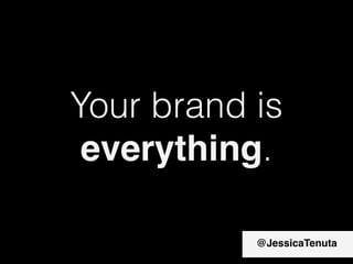 Your brand is
everything.
@JessicaTenuta
 