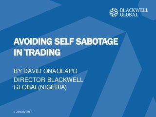 AVOIDING SELF SABOTAGE
IN TRADING
BY DAVID ONAOLAPO
DIRECTOR BLACKWELL
GLOBAL(NIGERIA)
3 January 2017
 