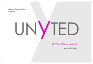 Nohona Coconut Water
presents




                       UnYted Official Launch
                                 March 14th, 2010
 