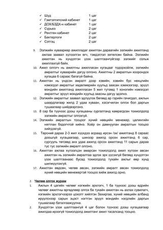  Шүд 1 цаг 
 Гэмтэлгипсний кабинет 1 цаг 
 ДОХ/БЗДХ-н кабинет 1 цаг 
 Сүрьеэ 2 цаг 
 Рентген кабинет 2 цаг 
 Бактерлоги 2 цаг 
 Сэтгэц 2 цаг 
9. Ээлжийн хуваариар ажилладаг ажилтан дараагийн ээлжийн ажилтанд 
ажлаа заавал хүлээлгэн өгч, тэмдэглэл хөтөлсөн байна. Ээлжийн 
ажилтан нь хүндэтгэн үзэх шалтгаангүйгээр ээлжийг сольж 
ажиллахгүй байх. 
10. Ажил олгогч нь ажилтны ажилласан хугацааг тодорхойлж, ээлжийн 
амралтыг хуваарийн дагуу олгоно. Ажилтны 2 амралтын хоорондох 
хугацаа 6 сараас багагүй байна. 
11. Ажилтан нь үндсэн амралт дээр хэвийн, хэвийн бус нөхцлийн 
нэмэгдэл амралтыг хөдөлмөрийн хуульд заасан хэмжээгээр, эрүүл 
мэндийн ажилтанд ажилласан 5 жил тутамд 1 хоногийн нэмэгдэл 
амралтыг эрүүл мэндийн хуульд заасны дагуу эдэлнэ. 
12. Ээлжийн амралтыг заавал эдлүүлэх бөгөөд ар гэрийн гачигдал, ажлын 
шаардлагаар жилд 2 удаа хуваан, хэсэгчилэн олгох бол даргын 
тушаалаар шийдвэрлэнэ. 
13. 8 сар ба түүнээс дээш хугацааны сургалтанд хамрагдсан тохиолдолд 
ээлжийн амралтыг олгохгүй. 
14. Ээлжийн амралтын тооцоог хүний нөөцийн менежер, цалингийн 
нягтлан бодогчтой хийнэ. Хоёр он дамнуулан амралтын тооцоо 
хийгдэхгүй. 
15. Төрсний дараа 2-3 жил хүүхдээ асраад ирсэн /эх/ ажилтанд 8 сараас 
доошгүй хугацаагаар, шинээр ажилд орсон ажилтанд 6 сар, 
сургууль төгсөөд анх удаа ажилд орсон ажилтанд 11 сарын дараа 
тус тус ээлжийн амралт олгоно. 
16. Ажилтан ажлаа хүлээлцэн амарсан тохиолдолд ажил хүлээн авсан 
ажилтан нь ээлжийн амралтаа эдлэх эрх үүсэхгүй бөгөөд хүндэтгэн 
үзэх шалтгаанаас бусад тохиолдолд тухайн ажлыг өөр хүнд 
шилжүүлэхгүй. 
17. Ажилтан өвдсөн, чөлөө авсан, ээлжийн амралт авсан тохиолдолд 
хүний нөөцийн менежертэй тооцоо хийж ажилд орно. 
2. Чөлөө олгох журам 
1. Ажлын 4 цагийн чөлөөг нэгжийн эрхлэгч, 1 ба түүнээс дээш өдрийн 
чөлөөг ажилтны өргөдлөөр олгох ба тухайн ажилтан нь ахлах сувилагч, 
нэгжийн эрхлэгчээрээ цохолт хийлгэн Захиргаа, хүний нөөцийн албанд 
ирүүлснээр сарын эцэст нэгтгэн эрүүл мэндийн нэгдлийн даргын 
тушаалаар баталгаажуулна. 
2. Хүндэтгэн үзэх шалтгаангүй 4 цаг болон түүнээс дээш хугацаагаар 
ажилдаа ирээгүй тохиолдолд ажилтанг ажил тасалсанд тооцно. 
 