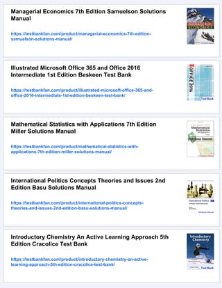 Managerial Economics 7th Edition Samuelson Solutions
Manual
https://testbankfan.com/product/managerial-economics-7th-edition-
samuelson-solutions-manual/
Illustrated Microsoft Office 365 and Office 2016
Intermediate 1st Edition Beskeen Test Bank
https://testbankfan.com/product/illustrated-microsoft-office-365-and-
office-2016-intermediate-1st-edition-beskeen-test-bank/
Mathematical Statistics with Applications 7th Edition
Miller Solutions Manual
https://testbankfan.com/product/mathematical-statistics-with-
applications-7th-edition-miller-solutions-manual/
International Politics Concepts Theories and Issues 2nd
Edition Basu Solutions Manual
https://testbankfan.com/product/international-politics-concepts-
theories-and-issues-2nd-edition-basu-solutions-manual/
Introductory Chemistry An Active Learning Approach 5th
Edition Cracolice Test Bank
https://testbankfan.com/product/introductory-chemistry-an-active-
learning-approach-5th-edition-cracolice-test-bank/
 