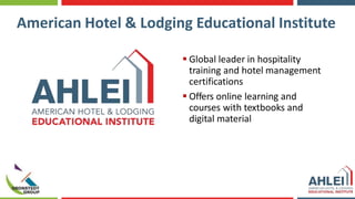 American Hotel & Lodging Educational Institute
 Global leader in hospitality
training and hotel management
certifications
 Offers online learning and
courses with textbooks and
digital material
 