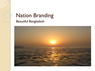 Nation Branding
Beautiful Bangladesh
 