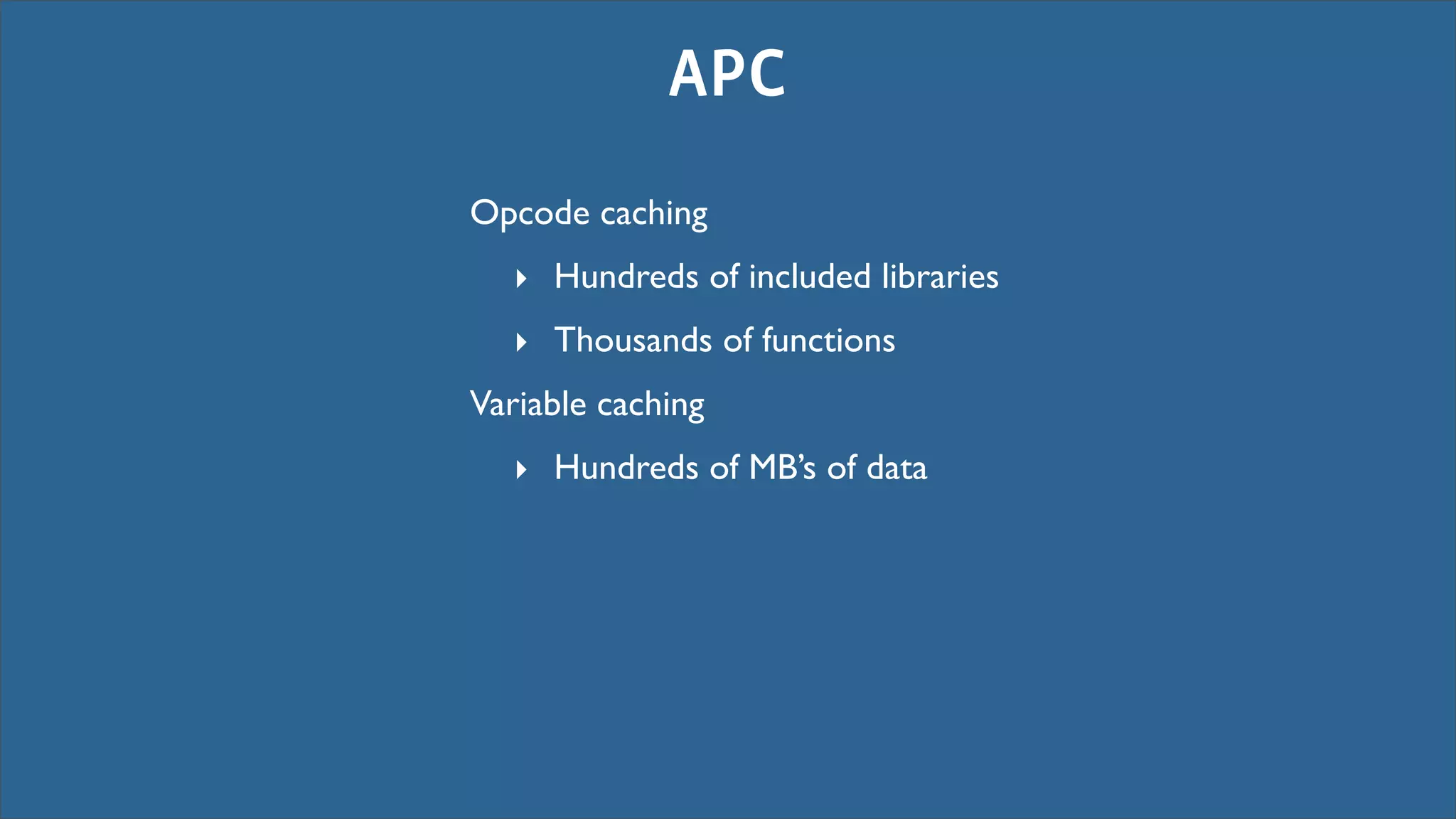 APC
Opcode caching
  ‣ Hundreds of included libraries
  ‣ Thousands of functions
Variable caching
  ‣ Hundreds of MB’s of data
 