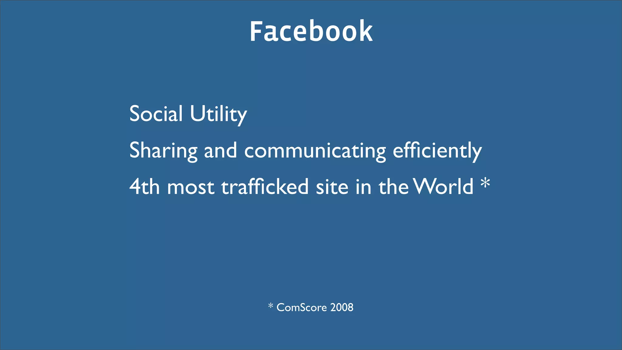 Facebook

Social Utility
Sharing and communicating efﬁciently
4th most trafﬁcked site in the World *




                  * ComScore 2008
 