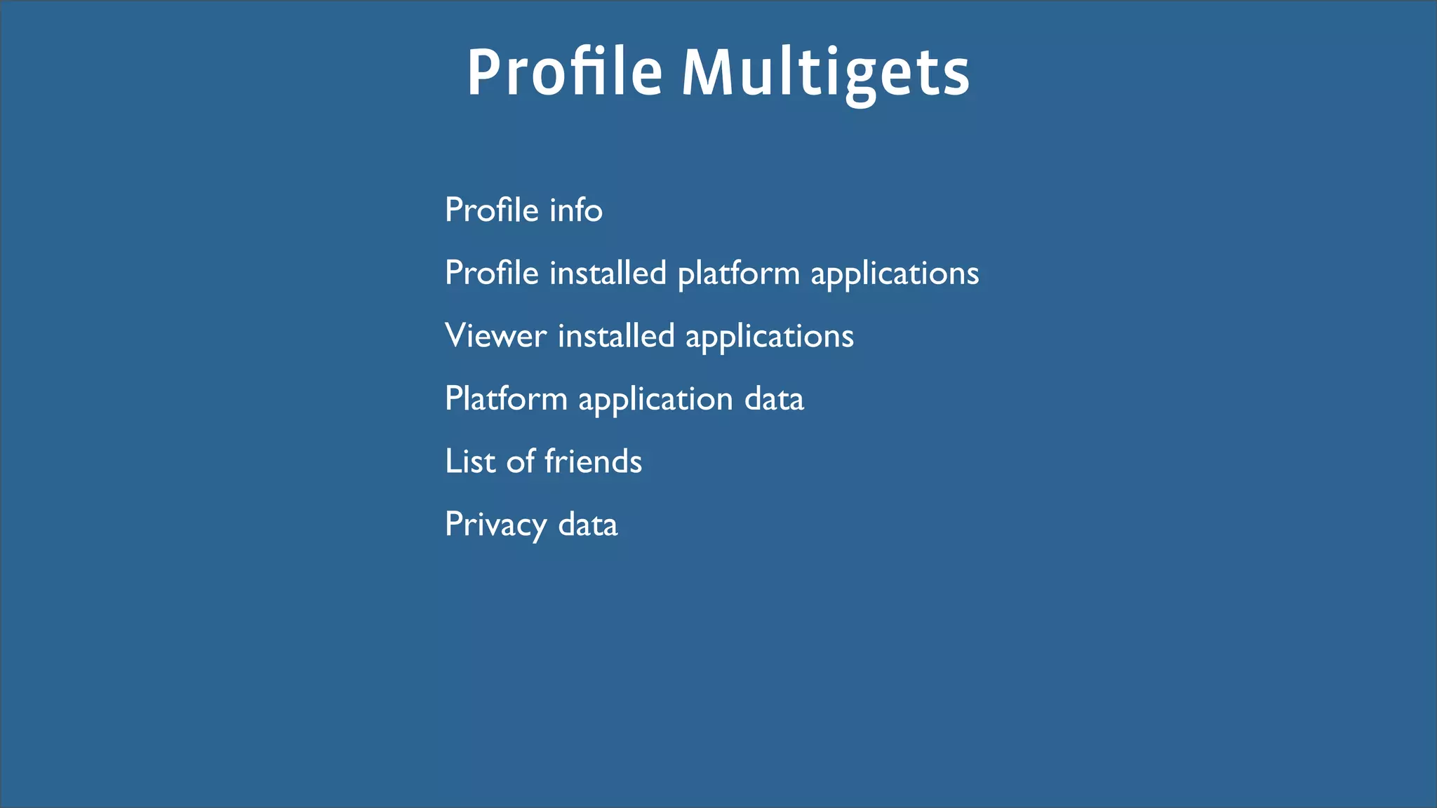 Proﬁle Multigets
Proﬁle info
Proﬁle installed platform applications
Viewer installed applications
Platform application data
List of friends
Privacy data
 