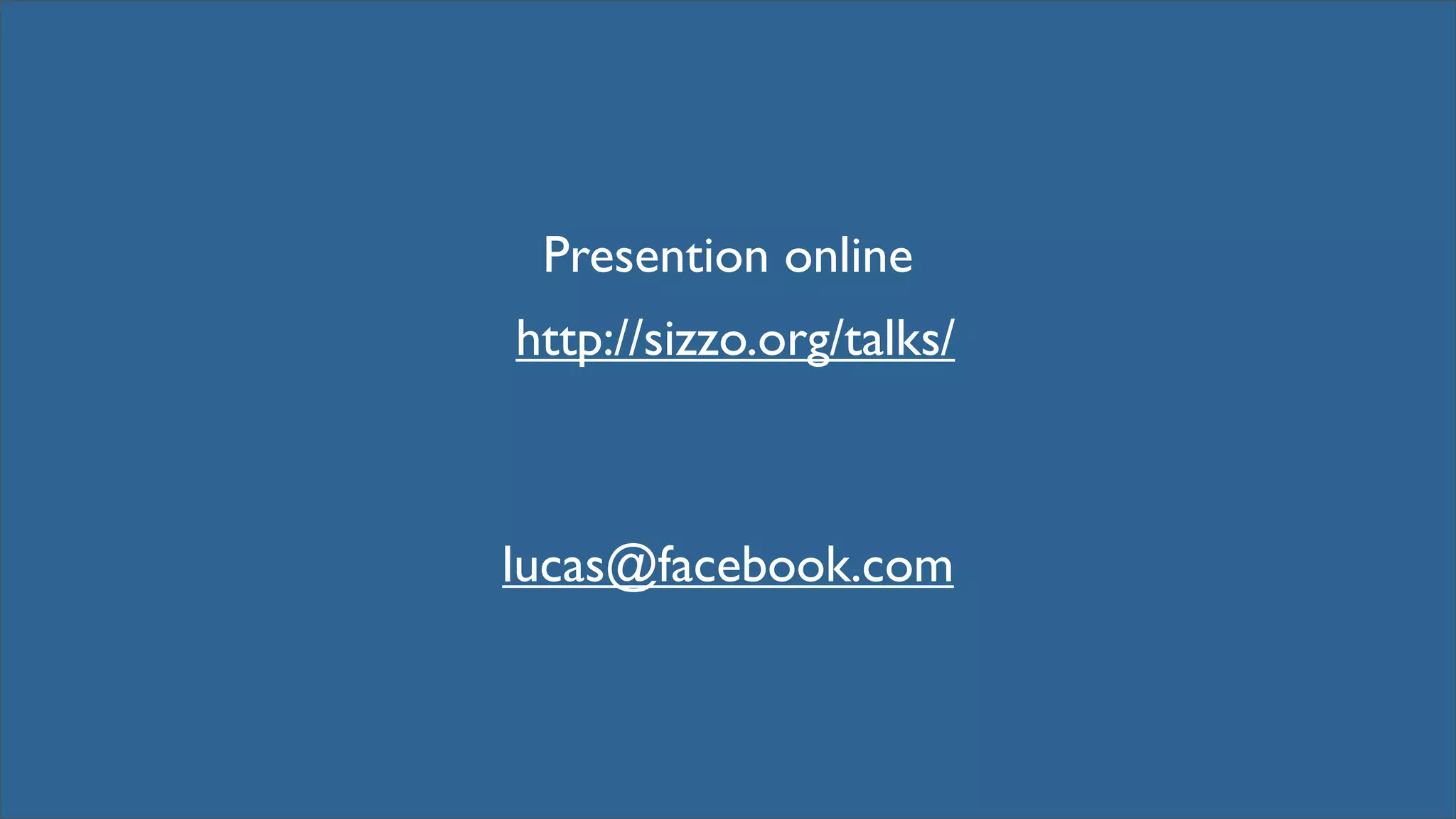 Presention online
http://sizzo.org/talks/



lucas@facebook.com
 