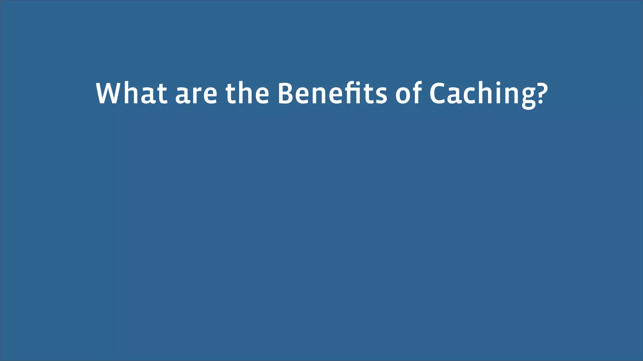 What are the Beneﬁts of Caching?
 