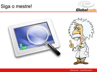 Siga o mestre!




                 Globalcode – Open4Education
 