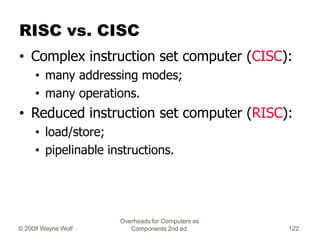 Overheads for Computers as
Components 2nd ed.
© 2008 Wayne Wolf 122
RISC vs. CISC
• Complex instruction set computer (CISC...