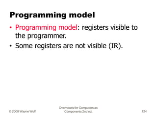 Overheads for Computers as
Components 2nd ed.
© 2008 Wayne Wolf 124
Programming model
• Programming model: registers visib...