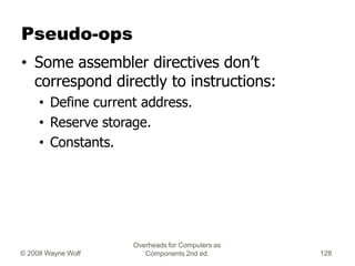 Overheads for Computers as
Components 2nd ed.
© 2008 Wayne Wolf 128
Pseudo-ops
• Some assembler directives don’t
correspon...