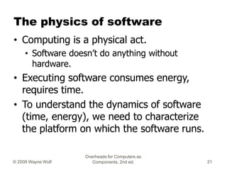 Overheads for Computers as
Components, 2nd ed.
© 2008 Wayne Wolf 21
The physics of software
• Computing is a physical act....