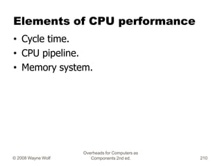 Overheads for Computers as
Components 2nd ed.
© 2008 Wayne Wolf 210
Elements of CPU performance
• Cycle time.
• CPU pipeli...